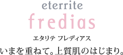 エタリテ フレディアス いまを重ねて。上質肌のはじまり。